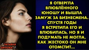 Я отвергла влюбленного юношу и вышла замуж за бизнесмена. Спустя годы я встретила его и влюбилась...