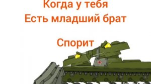 когда у тебя есть младший брат
-мультики про танки-