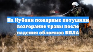 На Кубани пожарные потушили возгорание травы после падения обломков БПЛА