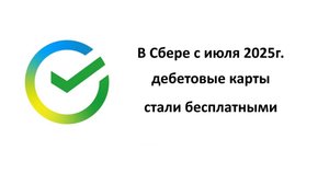 В Сбербанке с июля 2025 г. платные дебетовые карты стали бесплатными при обновлении тарифа