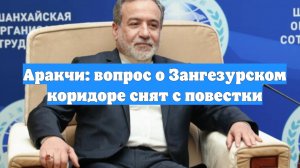 Аракчи: вопрос о Зангезурском коридоре снят с повестки