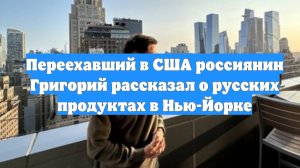 Переехавший в США россиянин Григорий рассказал о русских продуктах в Нью-Йорке