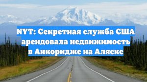 NYT: Секретная служба США арендовала недвижимость в Анкоридже на Аляске