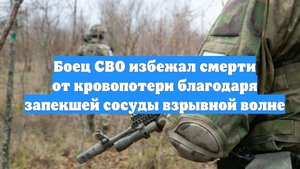 Боец СВО избежал смерти от кровопотери благодаря запекшей сосуды взрывной волне