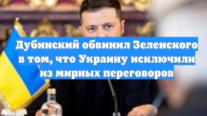 Дубинский обвинил Зеленского в том, что Украину исключили из мирных переговоров