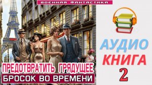 #Аудиокнига. «ПРЕДОТВРАТИТЬ ГРЯДУЩЕЕ -2!  Бросок во времени». КНИГА 2. #Попаданцы#БоеваяФантастика