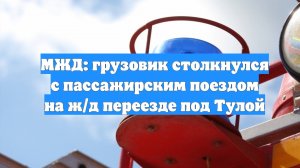 МЖД: грузовик столкнулся с пассажирским поездом на ж/д переезде под Тулой