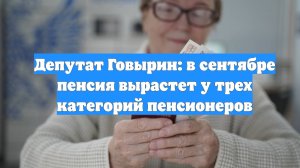 Депутат Говырин: в сентябре пенсия вырастет у трех категорий пенсионеров
