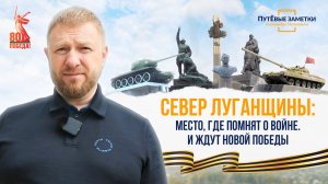 Север Луганщины: место, где помнят о войне и ждут новой Победы - «ПутЁвые заметки». Выпуск №68.