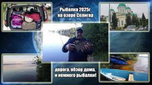 Рыбалка 2025г на озере Селигер, дорога, обзор дома, и немного рыбалки!