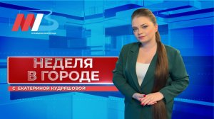 Главные события за минувшие 7 дней | НЕДЕЛЯ В ГОРОДЕ