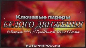 Ключевые лидеры Белого движения Революции 1917 // Гражданской войны в России. (История)