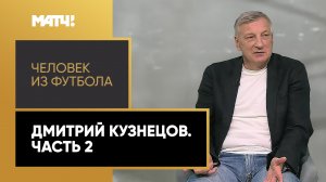 «Человек из футбола». Дмитрий Кузнецов. Часть 2