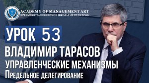 Уроки Владимира Тарасова. Урок 53. Управленческие механизмы. Предельное делегирование