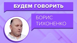 БУДЕМ ГОВОРИТЬ - «Борис Тихоненко»