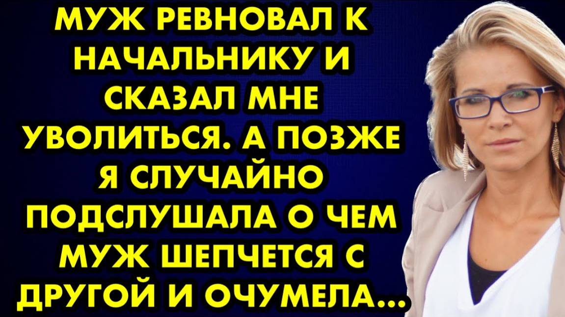 Муж ревновал к начальнику и сказал мне уволиться. А позже я случайно подслушала, о чем муж шепчется