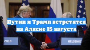 Путин и Трамп встретятся на Аляске 15 августа