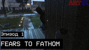 ИСТОРИИ ЛЮДЕЙ ИНОГДА ПУГАЮТ... | Fears To Fathom: Episode 1