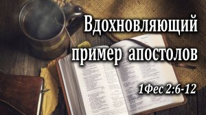 26.02.2023 "Вдохновляющий пример апостолов" 1Фес 2:6-12 Левшин Степан