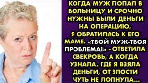 Когда муж попал в больницу и срочно нужны были деньги на операцию, я обратилась к его маме...