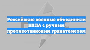 Российские военные объединили БПЛА с ручным противотанковым гранатометом