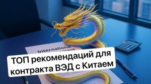 Топ рекомендаций для КОНТРАКТА ВЭД с Китаем. Повышаем безопасность и обеспечиваем контроль.