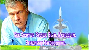 Как Хочется Всегда Быть Молодым. Года мои.  Владимир Загороднюк.
