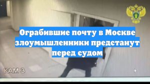Ограбившие почту в Москве злоумышленники предстанут перед судом