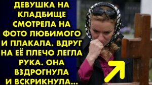Девушка на кладбище смотрела на фото любимого и плакала. Вдруг на её плечо лега рука. Она вздрогнула