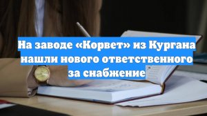 На заводе «Корвет» из Кургана нашли нового ответственного за снабжение