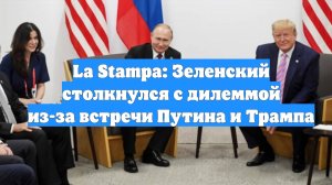 La Stampa: Зеленский столкнулся с дилеммой из-за встречи Путина и Трампа