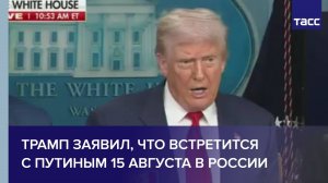 Трамп заявил, что встретится с Путиным 15 августа в России