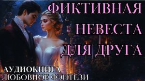 ЛЮБОВНОЕ ФЭНТЕЗИ: ФИКТИВНАЯ НЕВЕСТА ДЛЯ ДРУГА СЛУШАТЬ АУДИОКНИГА