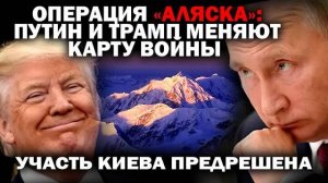 Операция «Аляска». Путин и Трамп меняют карту войны. Участь Киева предрешена.