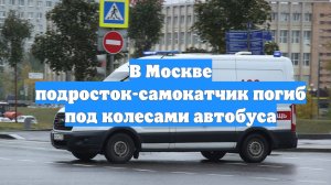 В Москве подросток-самокатчик погиб под колесами автобуса