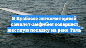 В Кузбассе легкомоторный самолет-амфибия совершил жесткую посадку на реке Томь