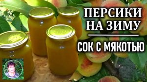 ПЕРСИКОВЫЙ СОК С МЯКОТЬЮ на зиму Заготовки из персиков