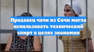 Продавец чачи из Сочи могла использовать технический спирт в целях экономии