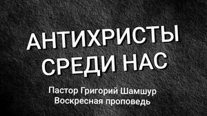 АНТИХРИСТЫ СРЕДИ НАС | воскресная проповедь