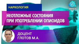 Доцент Глотов М.А.: Неотложные состояния при употреблении опиоидов
