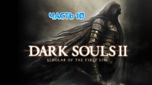 DARK SOULS 2 SCHOLAR OF THE FIRST SIN | СНОВА В МЯСОРУБКУ| ЧАСТЬ 10🚀