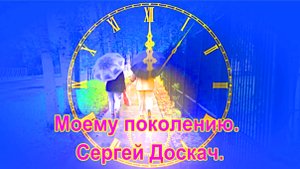 Моему поколению. Сергей Доскач.