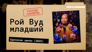 Рой Вуд младший - Одинокие цветы (2025) русские субтитры