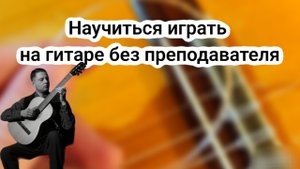 научиться играть на гитаре самостоятельно без преподавателя