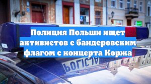 Полиция Польши ищет активистов с бандеровским флагом с концерта Коржа