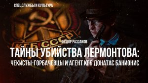 Фёдор Раззаков | Тайны убийства Лермонтова, чекисты-горбачевцы и агент КГБ Донатас Банионис