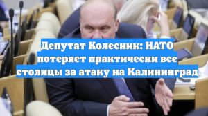 Депутат Колесник: НАТО потеряет практически все столицы за атаку на Калининград
