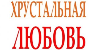 ХРУСТАЛЬНАЯ ЛЮБОВЬ