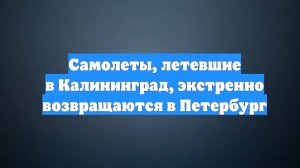 Самолеты, летевшие в Калининград, экстренно возвращаются в Петербург