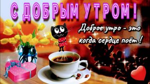 С ДОБРЫМ УТРОМ! ДОБРОЕ УТРО–ЭТО, КОГДА СЕРДЦЕ ПОЁТ